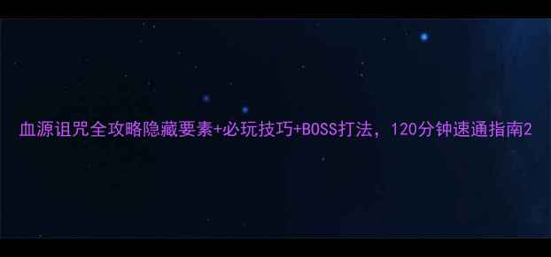 图片 血源诅咒全攻略隐藏要素+必玩技巧+BOSS打法，120分钟速通指南2
