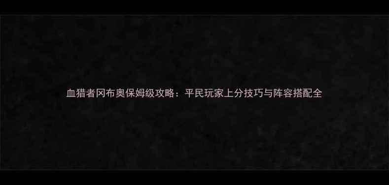 图片 血猎者冈布奥保姆级攻略：平民玩家上分技巧与阵容搭配全