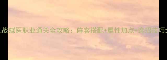 图片 襄阳之战蝶医职业通关全攻略：阵容搭配+属性加点+连招技巧大公开