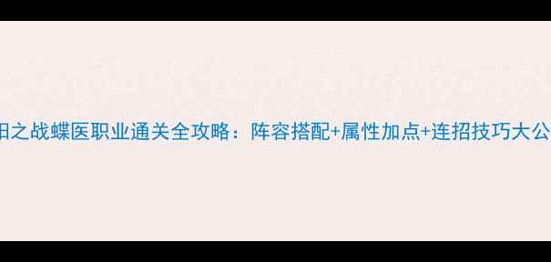 图片 襄阳之战蝶医职业通关全攻略：阵容搭配+属性加点+连招技巧大公开2
