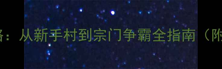 图片 论剑江湖MUD保姆级攻略：从新手村到宗门争霸全指南（附隐藏任务与装备图鉴）