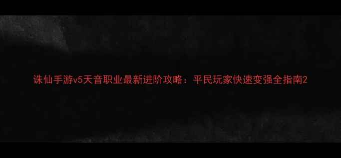 图片 诛仙手游v5天音职业最新进阶攻略：平民玩家快速变强全指南2