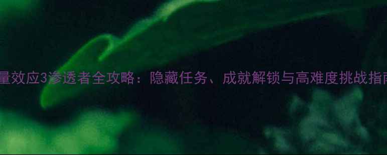 图片 质量效应3渗透者全攻略：隐藏任务、成就解锁与高难度挑战指南1