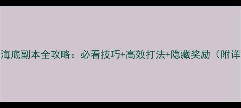 图片 贪玩传奇海底副本全攻略：必看技巧+高效打法+隐藏奖励（附详细图文）