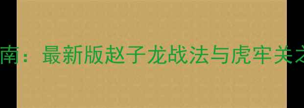 图片 赵云传攻略保姆级指南：最新版赵子龙战法与虎牢关之战全（经验原创）2