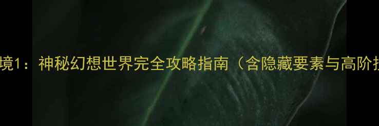 图片 身临其境1：神秘幻想世界完全攻略指南（含隐藏要素与高阶技巧）2