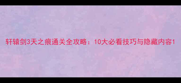 图片 轩辕剑3天之痕通关全攻略：10大必看技巧与隐藏内容1