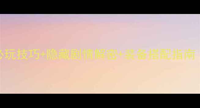 图片 轩辕剑之天之痕必玩技巧+隐藏剧情解密+装备搭配指南（附全地图路线）