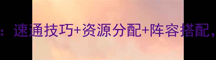 图片 这是我的战争保姆级开局攻略：速通技巧+资源分配+阵容搭配，手把手教你30天登顶排行榜1