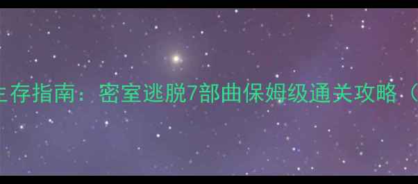 图片 逃出鬼屋终极生存指南：密室逃脱7部曲保姆级通关攻略（附隐藏机制）2