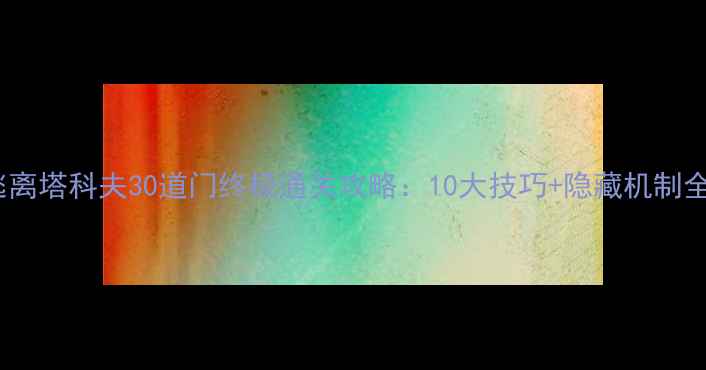 图片 逃离塔科夫30道门终极通关攻略：10大技巧+隐藏机制全1