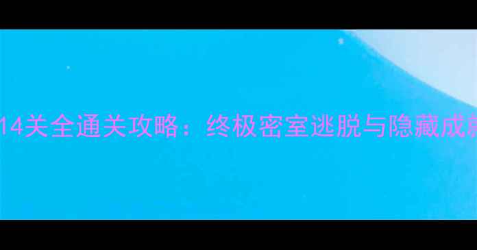 图片 逃离大厦第14关全通关攻略：终极密室逃脱与隐藏成就解锁指南1
