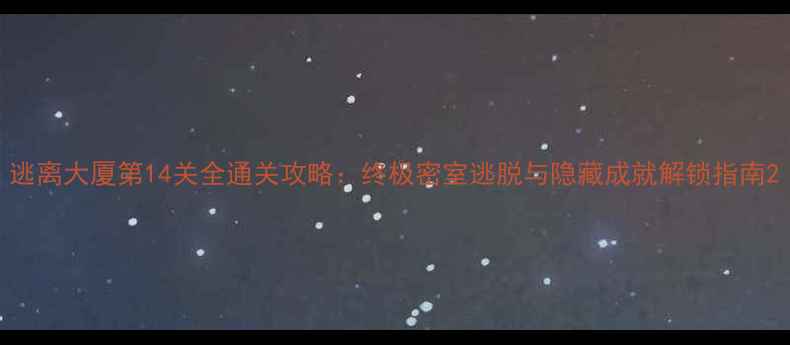 图片 逃离大厦第14关全通关攻略：终极密室逃脱与隐藏成就解锁指南2