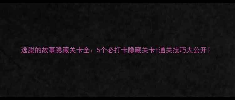 图片 逃脱的故事隐藏关卡全：5个必打卡隐藏关卡+通关技巧大公开！