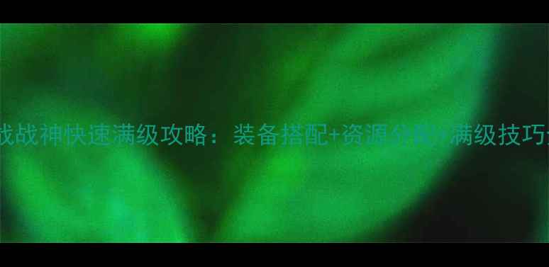图片 逆战战神快速满级攻略：装备搭配+资源分配+满级技巧全1
