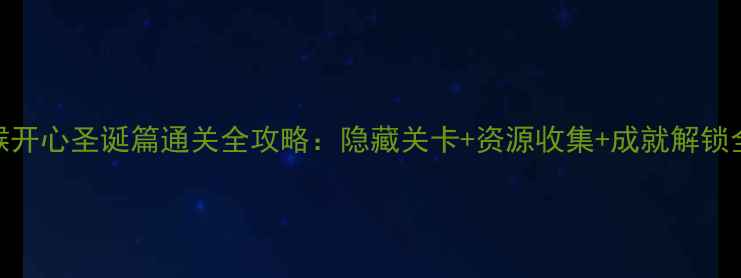 图片 逗小猴开心圣诞篇通关全攻略：隐藏关卡+资源收集+成就解锁全指南