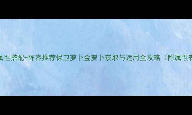 图片 通关技巧+属性搭配+阵容推荐保卫萝卜金萝卜获取与运用全攻略（附属性表+阵容图）