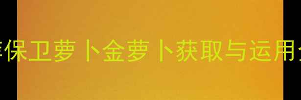 图片 通关技巧+属性搭配+阵容推荐保卫萝卜金萝卜获取与运用全攻略（附属性表+阵容图）1
