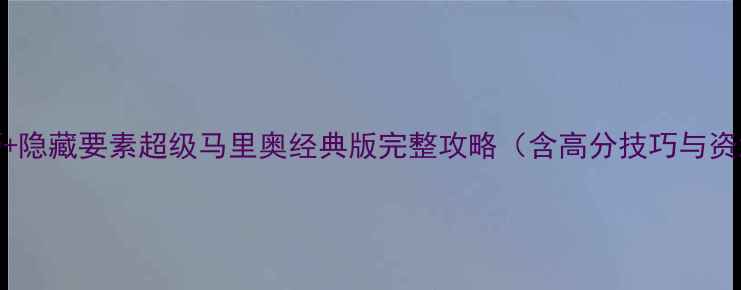 图片 通关技巧+隐藏要素超级马里奥经典版完整攻略（含高分技巧与资源推荐）
