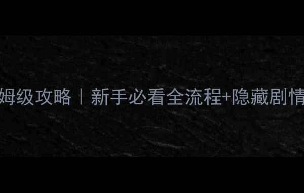 图片 金庸无双2保姆级攻略｜新手必看全流程+隐藏剧情解锁指南✨2