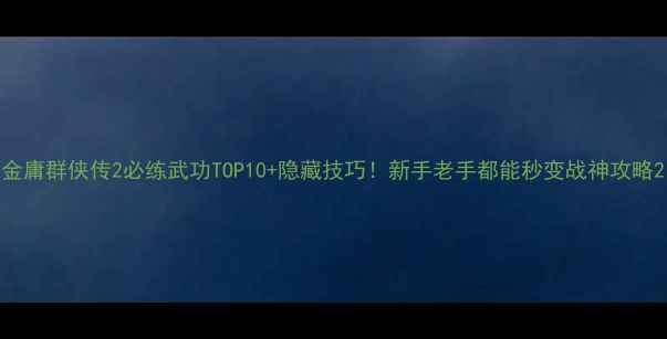 图片 金庸群侠传2必练武功TOP10+隐藏技巧！新手老手都能秒变战神攻略2