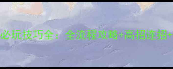 图片 金庸群侠传X无双版必玩技巧全：全流程攻略+高招连招+隐藏成就速成指南1