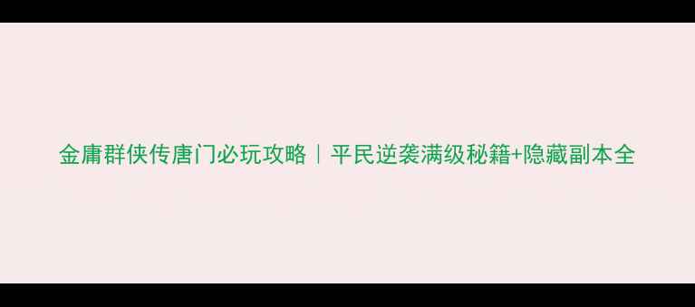 图片 金庸群侠传唐门必玩攻略｜平民逆袭满级秘籍+隐藏副本全