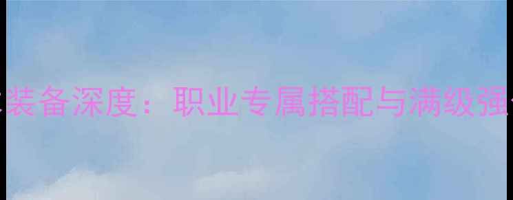 图片 问道体木装备深度：职业专属搭配与满级强化全指南