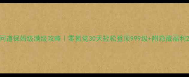 图片 问道保姆级满级攻略｜零氪党30天轻松登顶999级+附隐藏福利2