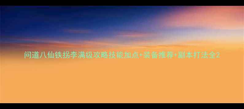 图片 问道八仙铁拐李满级攻略技能加点+装备推荐+副本打法全2