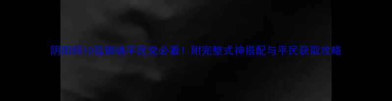 图片 阴阳师10层御魂平民党必看！附完整式神搭配与平民获取攻略