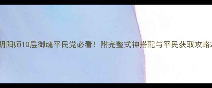 图片 阴阳师10层御魂平民党必看！附完整式神搭配与平民获取攻略2