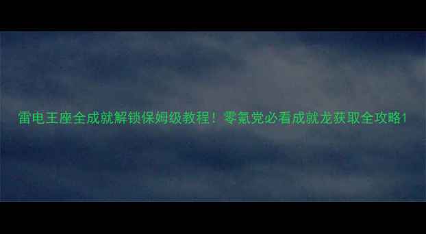 图片 雷电王座全成就解锁保姆级教程！零氪党必看成就龙获取全攻略1