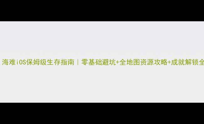 图片 饥荒：海难iOS保姆级生存指南｜零基础避坑+全地图资源攻略+成就解锁全流程1