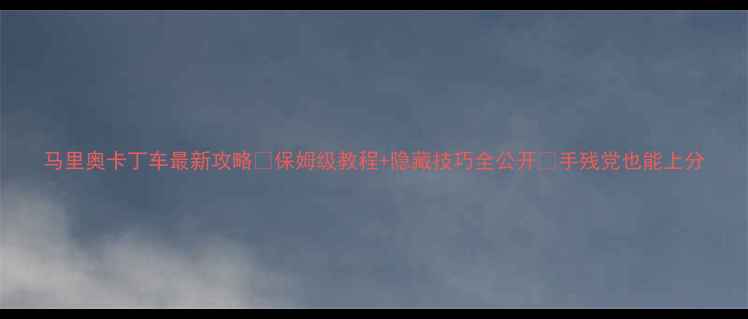 图片 马里奥卡丁车最新攻略🏆保姆级教程+隐藏技巧全公开💨手残党也能上分