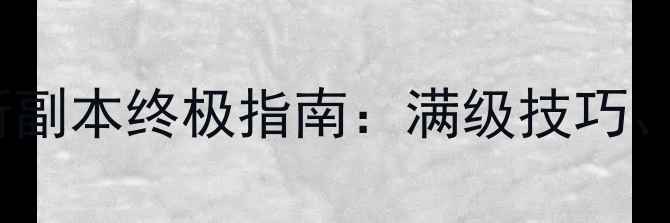 图片 魔兽世界怀旧服纳克萨玛斯副本终极指南：满级技巧、装备搭配与BOSS打法全！2