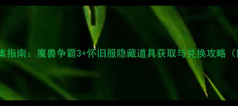 图片 魔兽玩具全收集指南：魔兽争霸3+怀旧服隐藏道具获取与兑换攻略（附最新活动）1