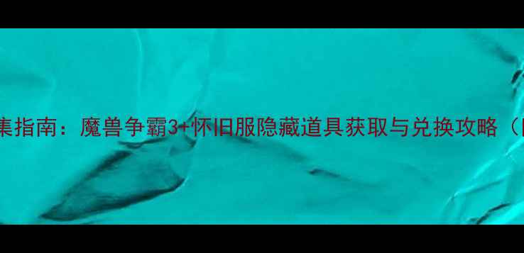 图片 魔兽玩具全收集指南：魔兽争霸3+怀旧服隐藏道具获取与兑换攻略（附最新活动）2