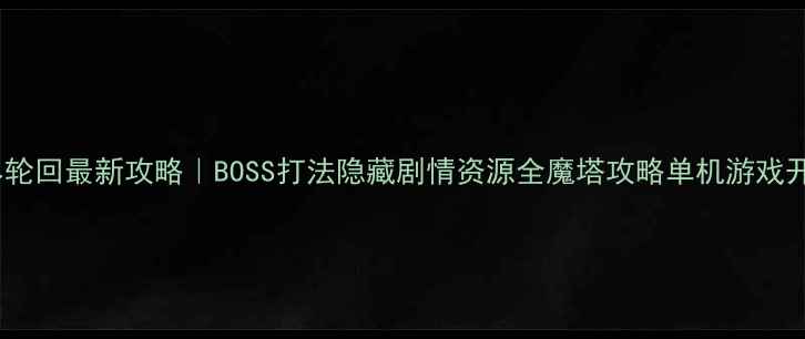图片 魔塔无尽轮回最新攻略｜BOSS打法隐藏剧情资源全魔塔攻略单机游戏开放世界2