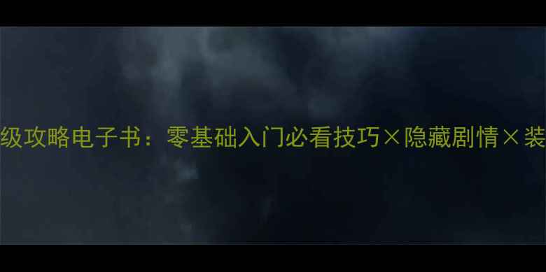 图片 黑暗之魂3保姆级攻略电子书：零基础入门必看技巧×隐藏剧情×装备搭配全指南2