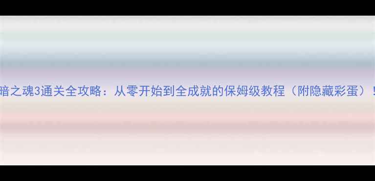 图片 黑暗之魂3通关全攻略：从零开始到全成就的保姆级教程（附隐藏彩蛋）！1
