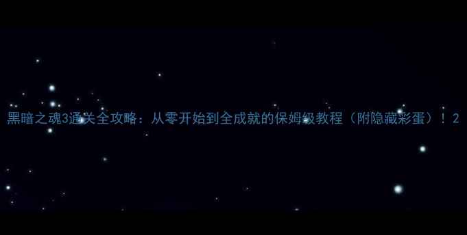 图片 黑暗之魂3通关全攻略：从零开始到全成就的保姆级教程（附隐藏彩蛋）！2