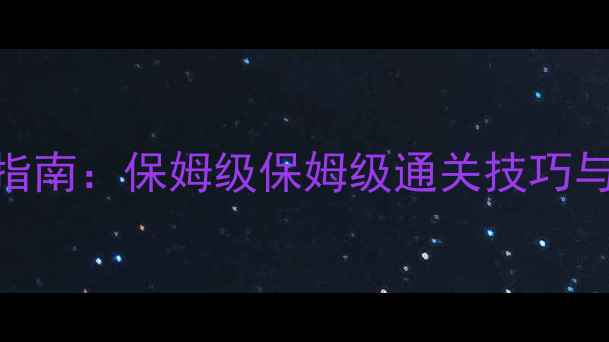 图片 黑科技秘闻副本通关终极指南：保姆级保姆级通关技巧与装备搭配（附BOSS弱点）