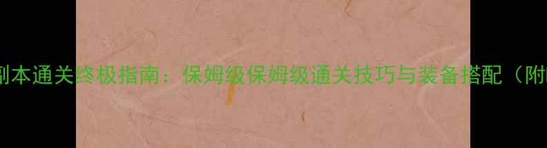 图片 黑科技秘闻副本通关终极指南：保姆级保姆级通关技巧与装备搭配（附BOSS弱点）2