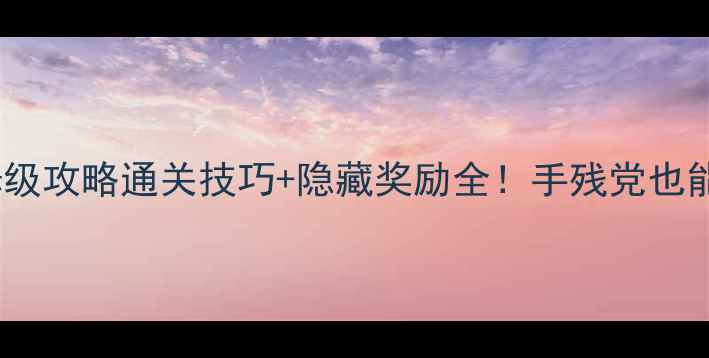图片 齐天副本保姆级攻略通关技巧+隐藏奖励全！手残党也能零失败通关2
