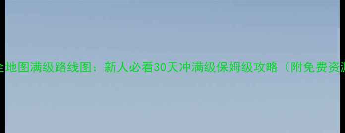 图片 龙武2全地图满级路线图：新人必看30天冲满级保姆级攻略（附免费资源包）2