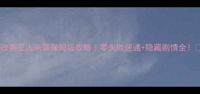 图片 龙珠改赛亚人来袭保姆级攻略｜零失败速通+隐藏剧情全！🔥✨1