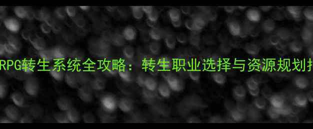 图片 龙脉RPG转生系统全攻略：转生职业选择与资源规划指南1