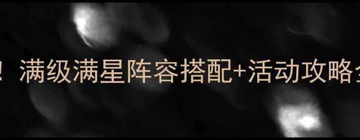 图片 龙霸三国新手必看！满级满星阵容搭配+活动攻略全（附速通技巧）2