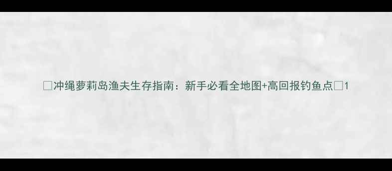 图片 🌊冲绳萝莉岛渔夫生存指南：新手必看全地图+高回报钓鱼点✨1